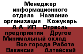 Менеджер информационного отдела › Название организации ­ Кожукарь А.А, ИП › Отрасль предприятия ­ Другое › Минимальный оклад ­ 15 000 - Все города Работа » Вакансии   . Алтайский край,Заринск г.